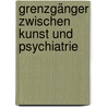 Grenzgänger zwischen Kunst und Psychiatrie by Hartmut Kraft