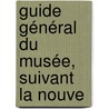 Guide Général Du Musée, Suivant La Nouve door Onbekend