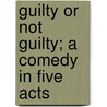 Guilty Or Not Guilty; A Comedy In Five Acts door Onbekend