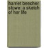 Harriet Beecher Stowe: A Sketch Of Her Life