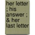 Her Letter ; His Answer ; & Her Last Letter