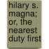 Hilary S. Magna; Or, The Nearest Duty First