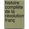 Histoire Complète De La Révolution Franç by Pierre-Franois Tissot
