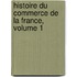 Histoire Du Commerce de La France, Volume 1