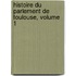 Histoire Du Parlement de Toulouse, Volume 1