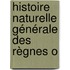 Histoire Naturelle Générale Des Règnes O
