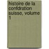 Histoire de La Confdration Suisse, Volume 1
