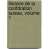 Histoire de La Confdration Suisse, Volume 1 by Alexandre Daguet