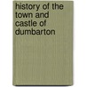 History Of The Town And Castle Of Dumbarton door John Glen