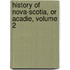 History of Nova-Scotia, or Acadie, Volume 2