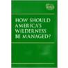 How Should America's Wilderness Be Managed? by Unknown