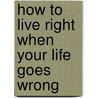 How to Live Right When Your Life Goes Wrong by Leslie Vernick