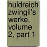 Huldreich Zwingli's Werke, Volume 2, Part 1 by Ulrich Zwingli