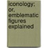 Iconology; Or, Emblematic Figures Explained
