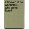 If Heaven Is So Wonderful... Why Come Here? by John L. Brooker
