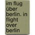 Im Flug über Berlin. In Flight Over Berlin