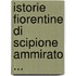 Istorie Fiorentine Di Scipione Ammirato ...