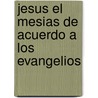 Jesus El Mesias De Acuerdo A Los Evangelios by Natanael Ben Yehoshua Alrabi