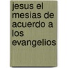 Jesus El Mesias De Acuerdo A Los Evangelios door Natanael Ben Yehoshua Alrabi