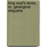 King Coal's Levee, Or, Geological Etiquette by John Scafe