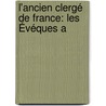 L'Ancien Clergé De France: Les Évéques A by Augustin Sicard