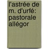 L'Astrée De M. D'Urfé: Pastorale Allégor door Honor D'Urf