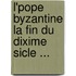 L'Pope Byzantine La Fin Du Dixime Sicle ...