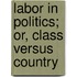 Labor In Politics; Or, Class Versus Country