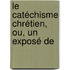 Le Catéchisme Chrétien, Ou, Un Exposé De