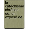 Le Catéchisme Chrétien, Ou, Un Exposé De door Jacques B�Nigne Bossuet