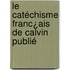 Le Catéchisme Franc¿Ais De Calvin Publié