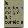 Le Médecin Malgré Lui: Comédie by Moli ere