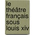 Le Théâtre Français Sous Louis Xiv
