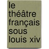 Le Théâtre Français Sous Louis Xiv by Eugne Despois