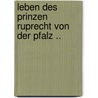Leben Des Prinzen Ruprecht Von Der Pfalz .. door Albert Von Treskow