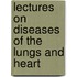 Lectures On Diseases Of The Lungs And Heart