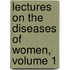 Lectures On The Diseases Of Women, Volume 1