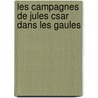 Les Campagnes de Jules Csar Dans Les Gaules by Louis Flicien Joseph Caignart Saulcy