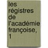 Les Régistres De L'Académie Françoise, 1