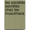 Les Sociétés Secrètes Chez Les Musulmans by Unknown