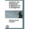 Letters On Practical Subjects To A Daughter by William Buell Sprague