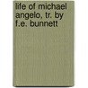 Life Of Michael Angelo, Tr. By F.E. Bunnett by Herman Friedrich Grimm