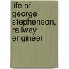 Life of George Stephenson, Railway Engineer door Samuel Smiles