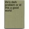 Life's Dark Problem Or Id This A Good World by Minot J. Savage