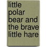 Little Polar Bear And The Brave Little Hare door J. Alison James