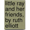 Little Ray And Her Friends, By Ruth Elliott door Lillie Peck
