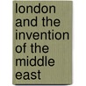 London and the Invention of the Middle East door Roger Adelson