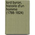 Lord Byron, Histoire D'Un Homme (1788-1824)