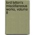 Lord Lytton's Miscellaneous Works, Volume 8