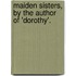 Maiden Sisters, by the Author of 'Dorothy'.